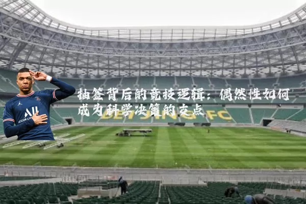 抽签背后的竞技逻辑:偶然性如何成为科学决策的支点