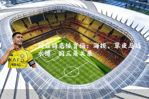 阿兹特克体育场:海拔、草皮与战术博弈的三角关系
