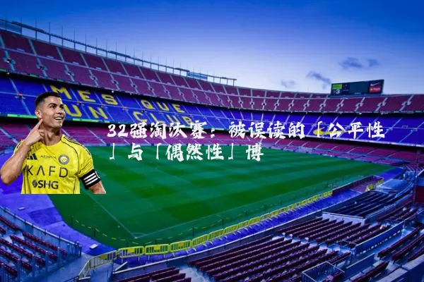 32强淘汰赛:被误读的「公平性」与「偶然性」博弈