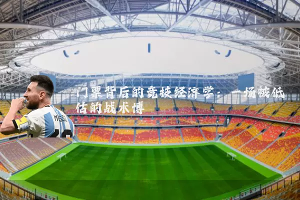 门票背后的竞技经济学:一场被低估的战术博弈