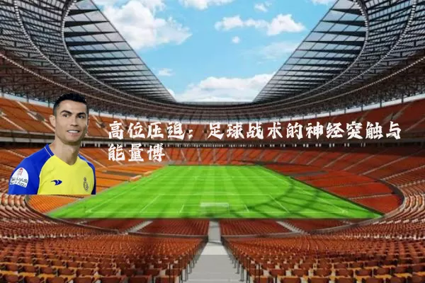高位压迫:足球战术的神经突触与能量博弈
