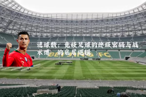 进球数:竞技足球的终极密码与战术博弈的底层逻辑