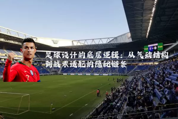 足球设计的底层逻辑:从气动结构到战术适配的隐秘链条