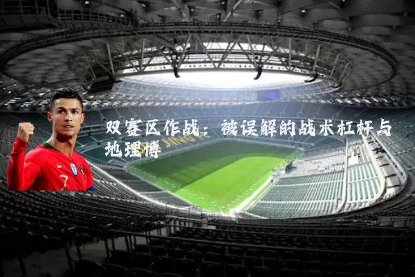 双赛区作战:被误解的战术杠杆与地理博弈