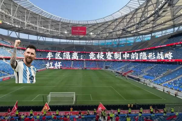 半区隔离:竞技赛制中的隐形战略杠杆