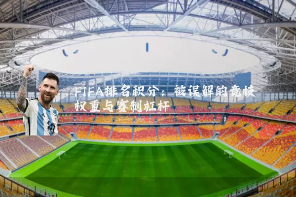 FIFA排名积分：被误解的竞技权重与赛制杠杆