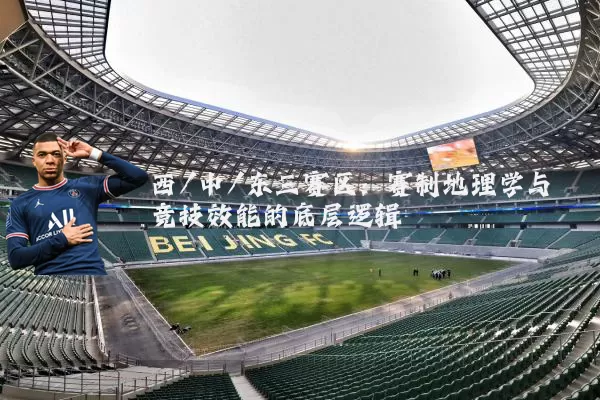 西/中/东三赛区：赛制地理学与竞技效能的底层逻辑