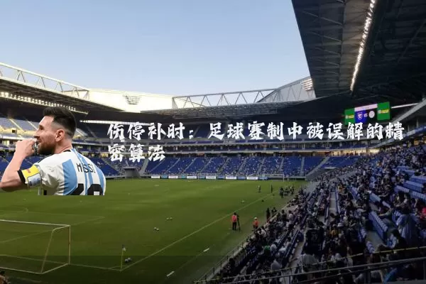 伤停补时:足球赛制中被误解的精密算法