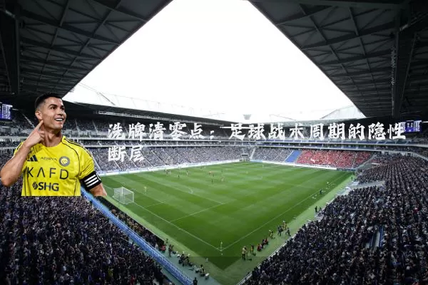 洗牌清零点:足球战术周期的隐性断层