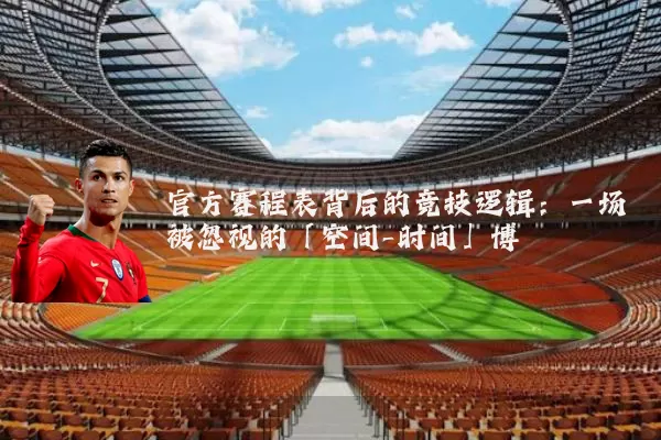 官方赛程表背后的竞技逻辑:一场被忽视的「空间-时间」博弈