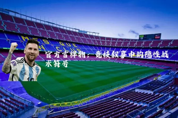 官方吉祥物:竞技叙事中的隐性战术符号