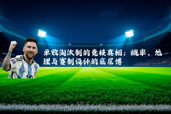 单败淘汰制的竞技真相:概率、地理与赛制设计的底层博弈
