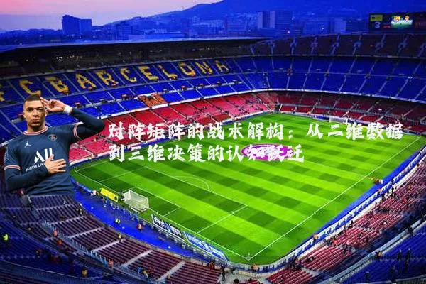 对阵矩阵的战术解构:从二维数据到三维决策的认知跃迁