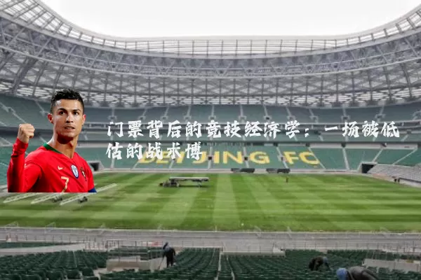 门票背后的竞技经济学:一场被低估的战术博弈