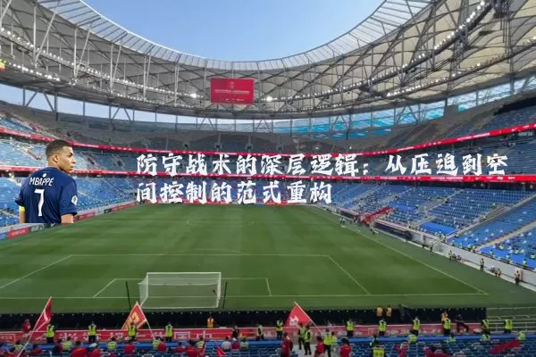 防守战术的深层逻辑:从压迫到空间控制的范式重构