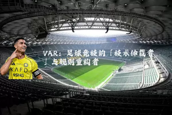 VAR:足球竞技的「技术仲裁者」与规则重构者