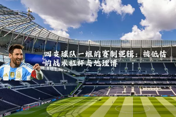四支球队一组的赛制逻辑:被低估的战术杠杆与地理博弈