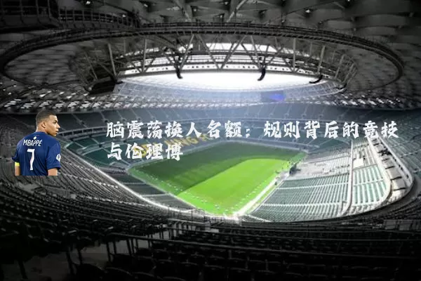 脑震荡换人名额:规则背后的竞技与伦理博弈