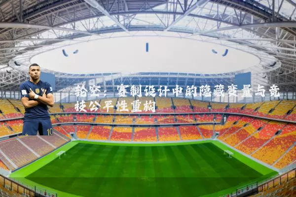 轮空：赛制设计中的隐藏变量与竞技公平性重构